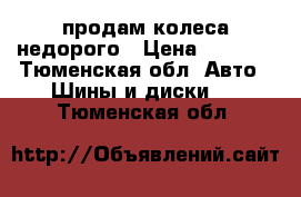 продам колеса недорого › Цена ­ 5 000 - Тюменская обл. Авто » Шины и диски   . Тюменская обл.